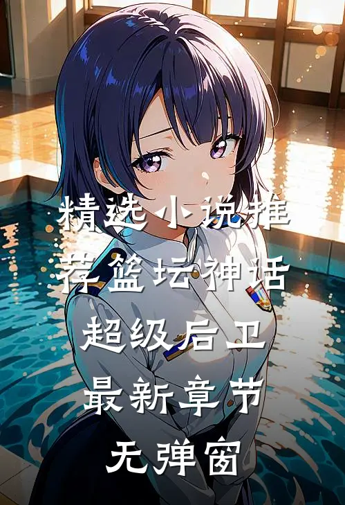 精选小说推荐篮坛神话:超级后卫 最新章节 无弹窗