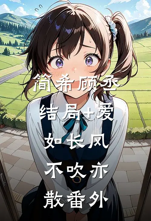 简希顾丞结局+爱如长风，不吹亦散番外