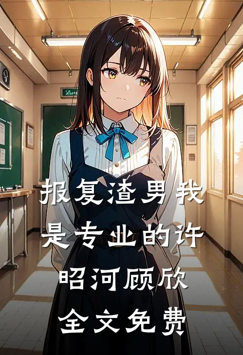 报复渣男我是专业的许昭河顾欣全文免费
