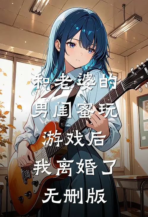 和老婆的男闺蜜玩游戏后，我离婚了无删版