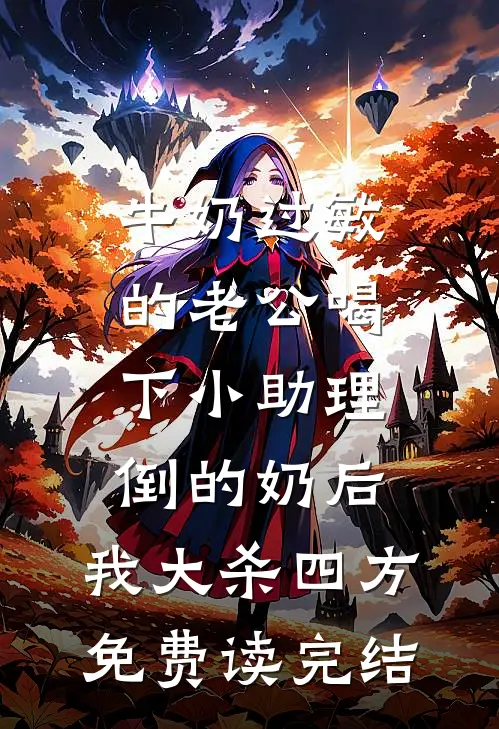牛奶过敏的老公喝下小助理倒的奶后，我大杀四方免费读完结