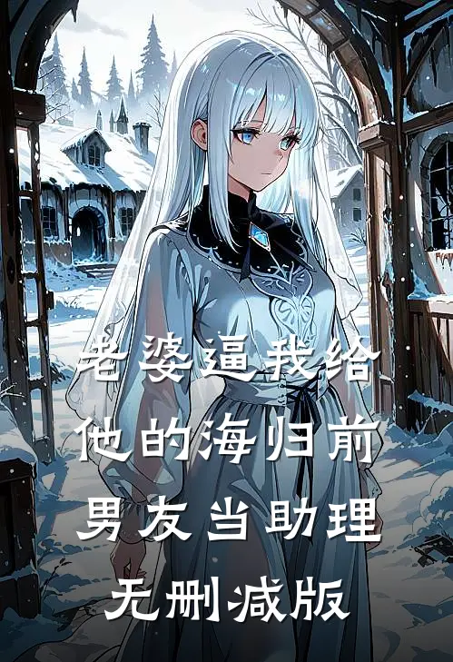 老婆逼我给他的海归前男友当助理无删减版