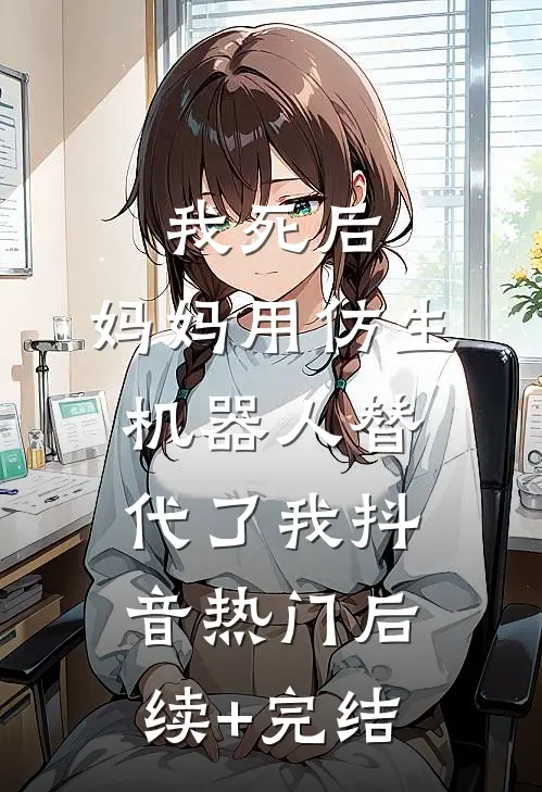我死后，妈妈用仿生机器人替代了我抖音热门后续+完结