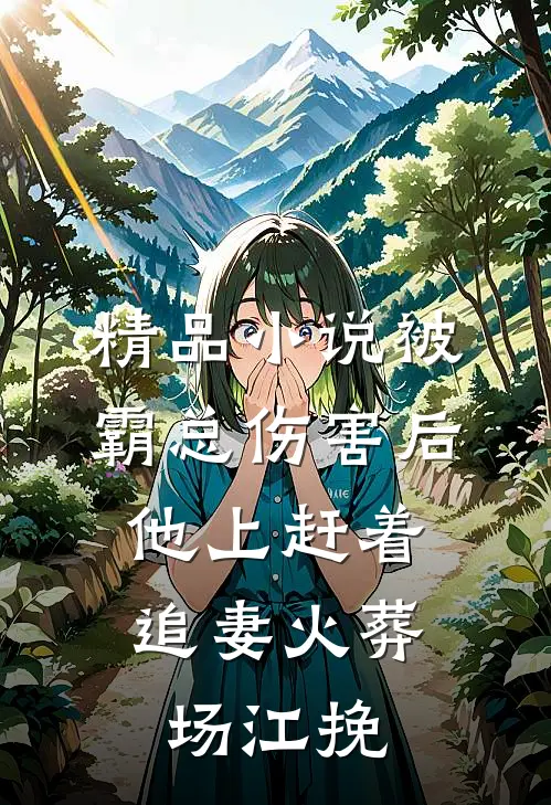 精品小说被霸总伤害后,他上赶着追妻火葬场江挽