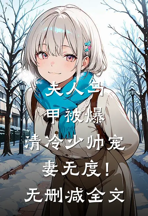 夫人马甲被爆，清冷少帅宠妻无度！无删减全文