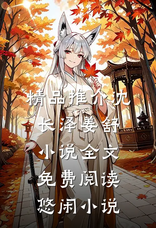 精品推介沈长泽姜舒小说全文免费阅读悠闲小说