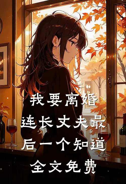 我要离婚，连长丈夫最后一个知道全文免费