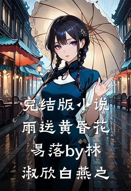 完结版小说雨送黄昏花易落by林淑欣白燕之