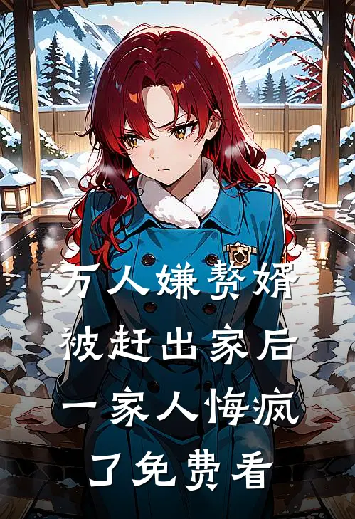 万人嫌赘婿被赶出家后，一家人悔疯了免费看