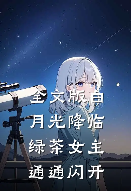 全文版白月光降临，绿茶女主通通闪开