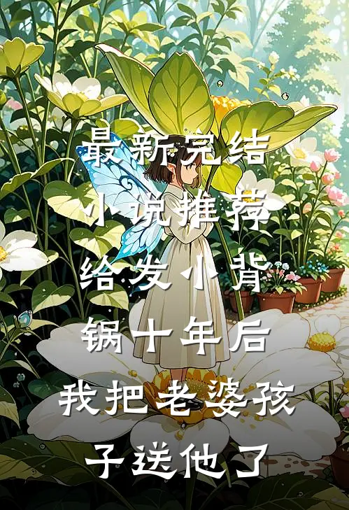 最新完结小说推荐给发小背锅十年后，我把老婆孩子送他了