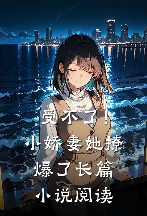 受不了!小娇妻她撩爆了长篇阅读免费