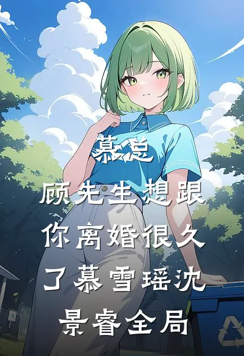 慕总，顾先生想跟你离婚很久了慕雪瑶沈景睿全局