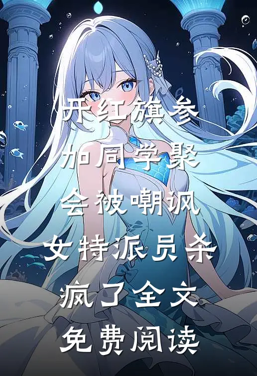 开红旗参加同学聚会被嘲讽，女特派员杀疯了全文免费阅读