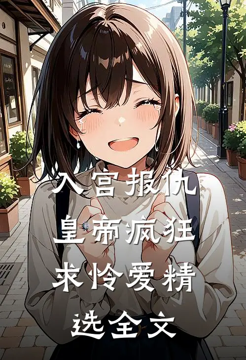 入宫报仇，皇帝疯狂求怜爱精选全文