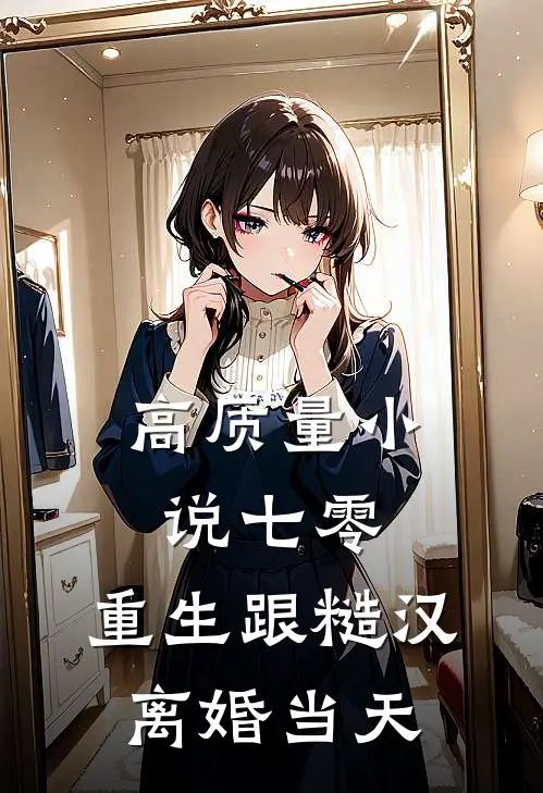 高质量小说七零：重生跟糙汉离婚当天