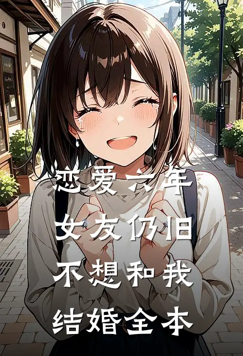 恋爱六年，女友仍旧不想和我结婚全本