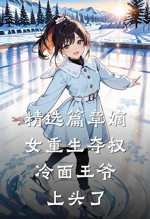 精选篇章嫡女重生夺权，冷面王爷上头了