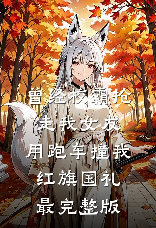 曾经校霸抢走我女友，用跑车撞我红旗国礼最完整版