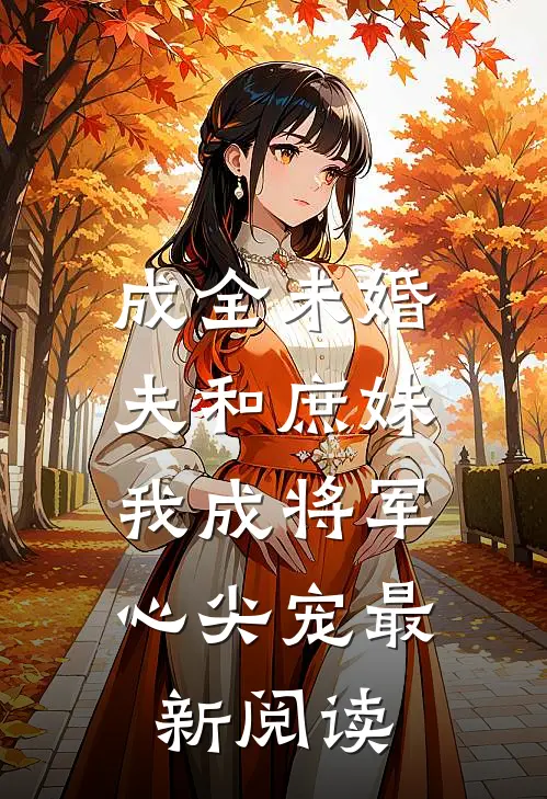 成全未婚夫和庶妹，我成将军心尖宠最新阅读