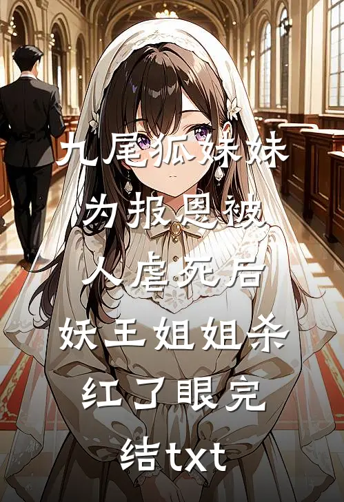 九尾狐妹妹为报恩被人虐死后，妖王姐姐杀红了眼完结txt