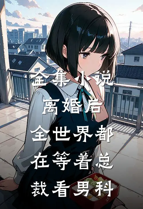 全集小说离婚后，全世界都在等着总裁看男科