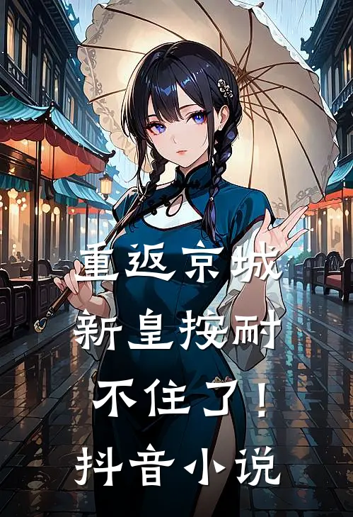 重返京城，新皇按耐不住了！抖音小说
