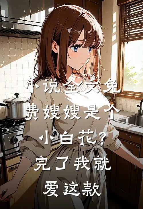 小说全文免费嫂嫂是个小白花？完了，我就爱这款