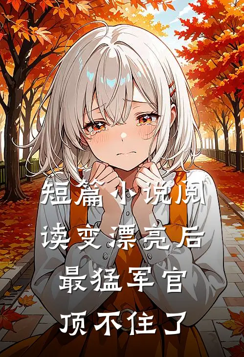 短篇小说阅读变漂亮后，最猛军官顶不住了