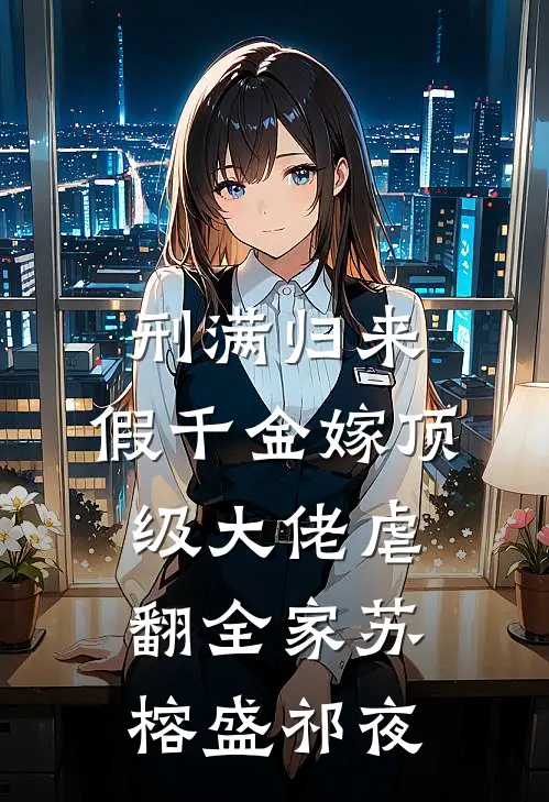 刑满归来，假千金嫁顶级大佬虐翻全家苏榕盛祁夜