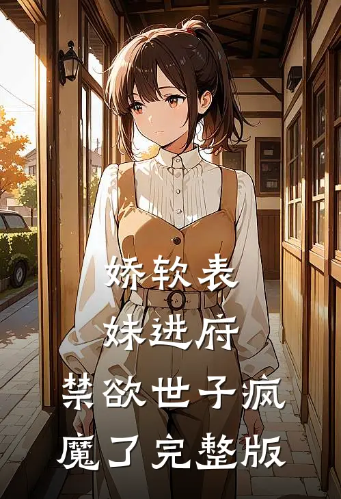 娇软表妹进府：禁欲世子疯魔了完整版