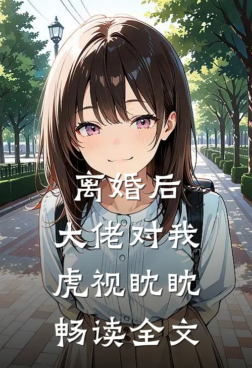 离婚后，大佬对我虎视眈眈畅读全文
