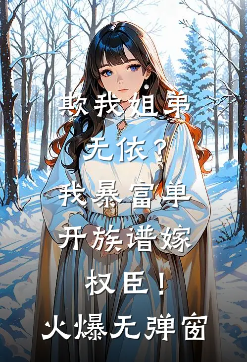 欺我姐弟无依？我暴富单开族谱嫁权臣！火爆无弹窗
