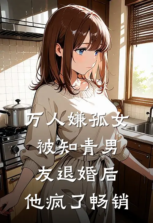 万人嫌孤女被知青男友退婚后，他疯了畅销