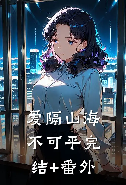 爱隔山海不可平完结+番外