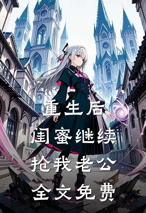 重生后，闺蜜继续抢我老公全文免费