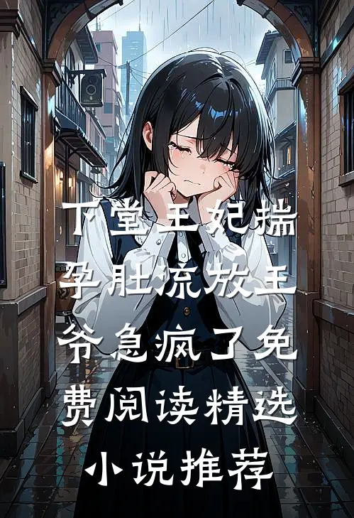 下堂王妃揣孕肚流放王爷急疯了免费阅读精选小说推荐