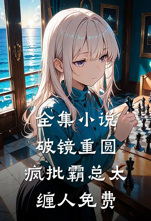 全集小说破镜重圆:疯批霸总太缠人免费