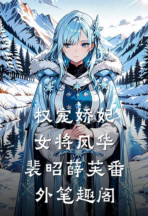 权宠娇妃，女将凤华：裴昭薛芙番外笔趣阁