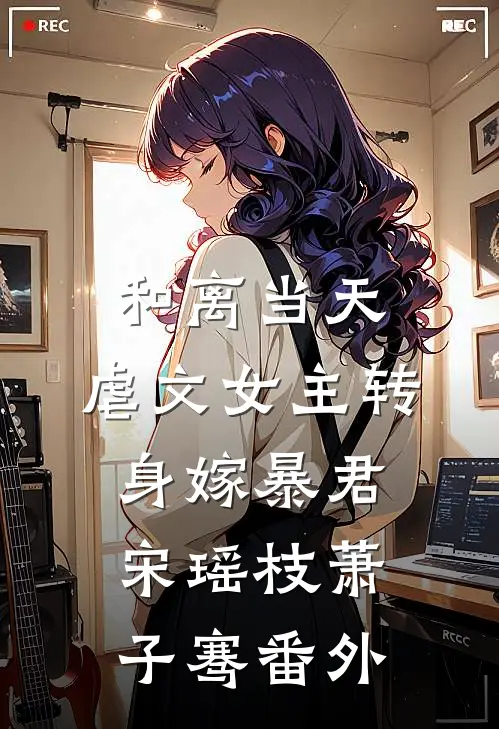 和离当天，虐文女主转身嫁暴君宋瑶枝萧子骞 番外
