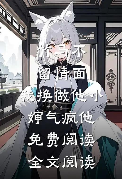 竹马不留情面,我换做他小婶气疯他免费阅读全文阅读