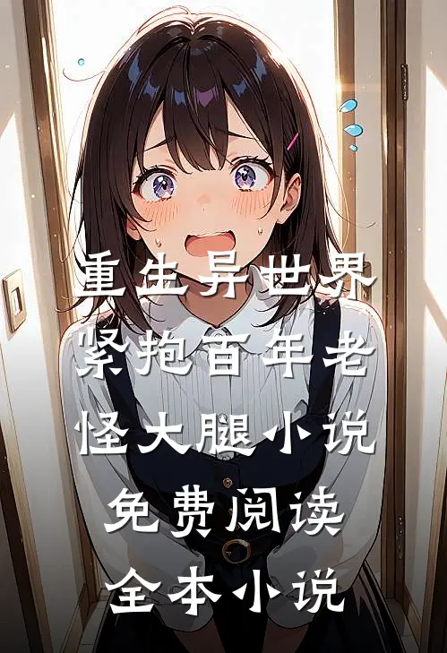 重生异世界紧抱百年老怪大腿小说免费阅读全本小说