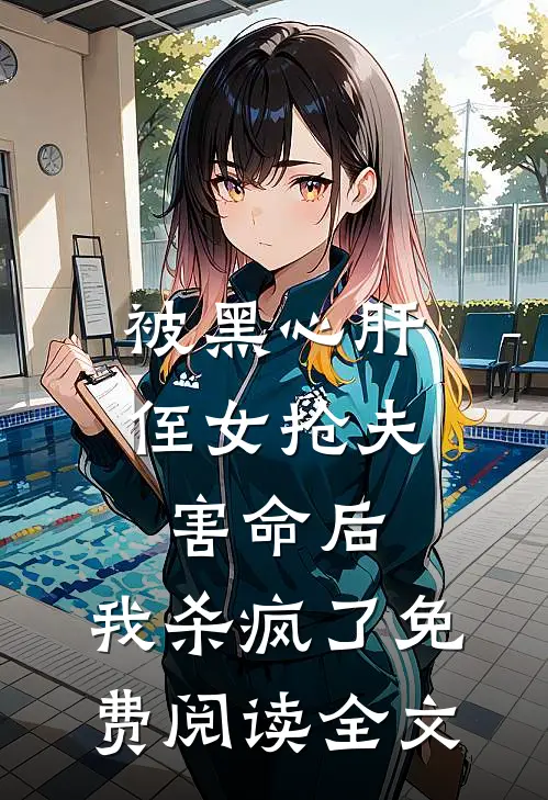 被黑心肝侄女抢夫害命后，我杀疯了免费阅读全文