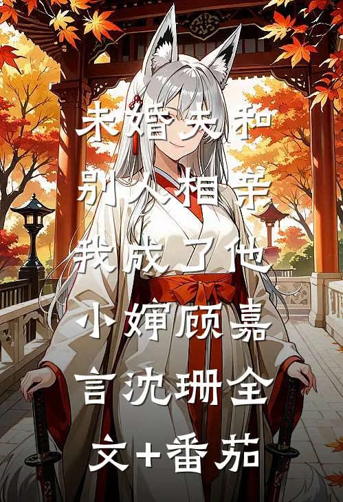 未婚夫和别人相亲，我成了他小婶顾嘉言沈珊全文+番茄
