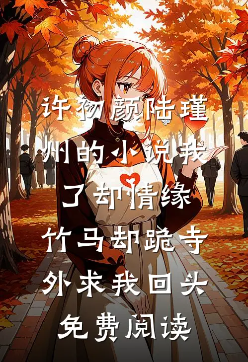 许初颜陆瑾州的小说我了却情缘，竹马却跪寺外求我回头免费阅读