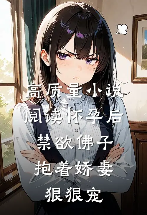 高质量小说阅读怀孕后,禁欲佛子抱着娇妻狠狠宠