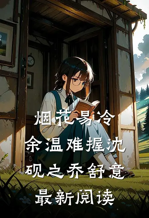 烟花易冷，余温难握沈砚之乔舒意最新阅读