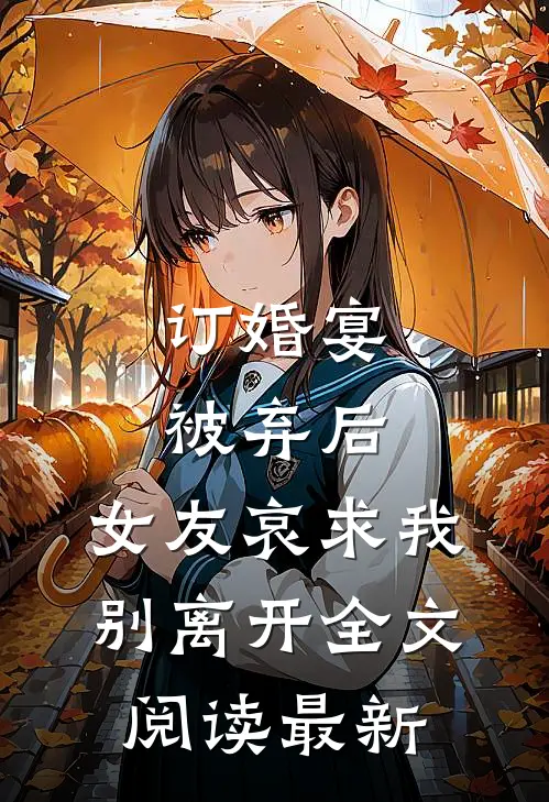 订婚宴被弃后，女友哀求我别离开全文阅读最新