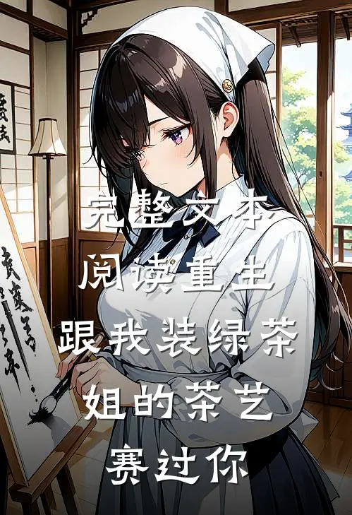 完整文本阅读重生：跟我装绿茶，姐的茶艺赛过你