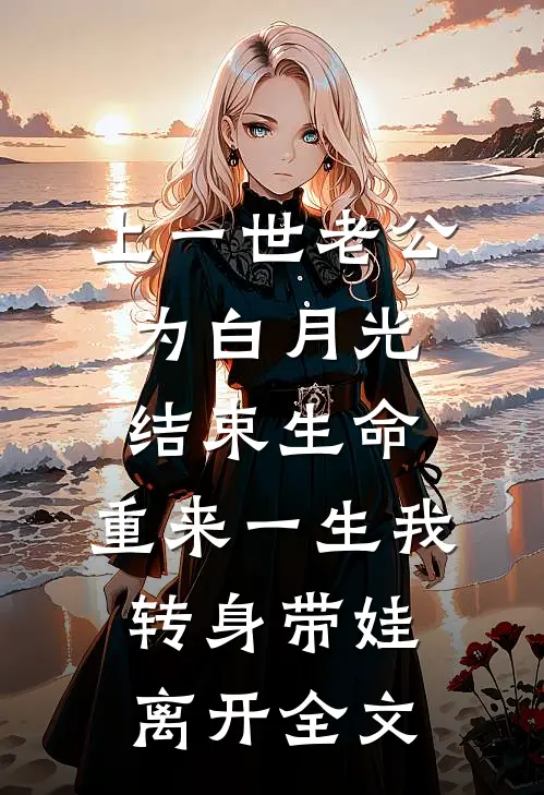 上一世老公为白月光结束生命，重来一生我转身带娃离开全文